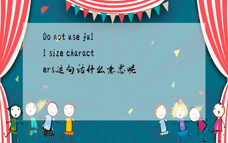 Do not use full size characters这句话什么意思呢