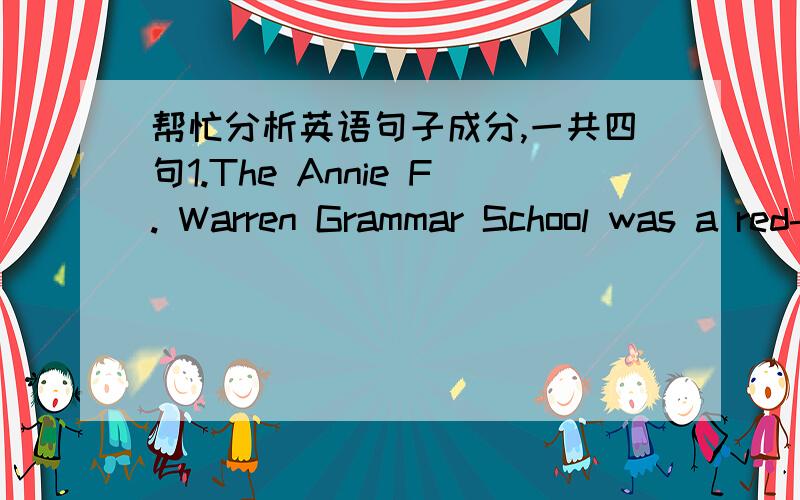 帮忙分析英语句子成分,一共四句1.The Annie F. Warren Grammar School was a red-brick building, set back from the main highway on a black tar street, surrounded by barren gravel playgrounds.2. The dingy back entrance to the school was deep-