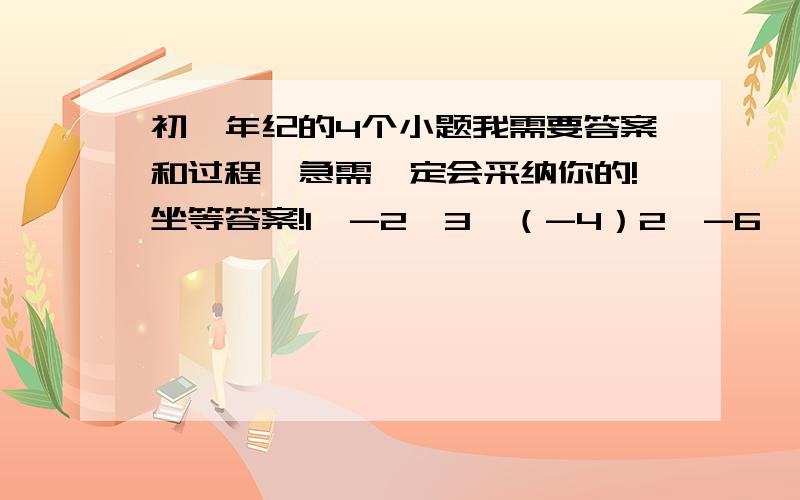 初一年纪的4个小题我需要答案和过程,急需一定会采纳你的!坐等答案!1、-2×3×（-4）2、-6×（-5）×（-7）3、（-25分之8）×1.25×（-8）4、-6×（-0.25）×14分之11