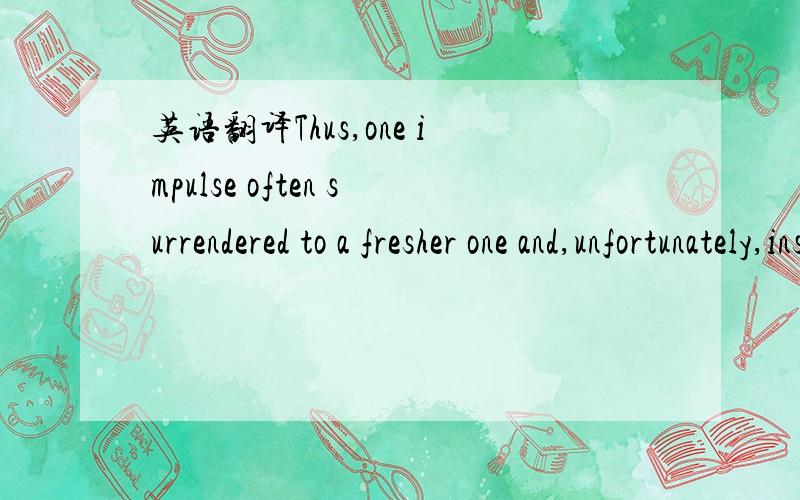 英语翻译Thus,one impulse often surrendered to a fresher one and,unfortunately,instead of exacting a compromise,simply disappeared.对于这个句子我每个单词,但是我不理解 simply disappeared是指的什么消失了,