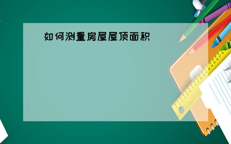 如何测量房屋屋顶面积