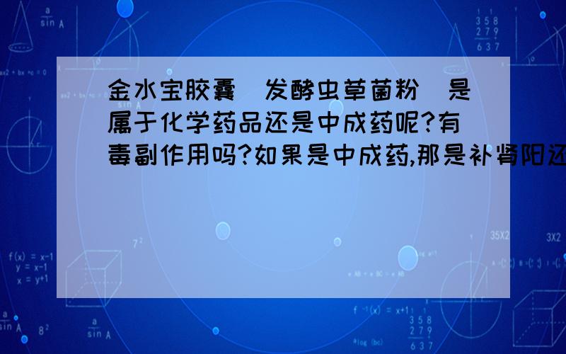 金水宝胶囊(发酵虫草菌粉）是属于化学药品还是中成药呢?有毒副作用吗?如果是中成药,那是补肾阳还是肾阴呢?