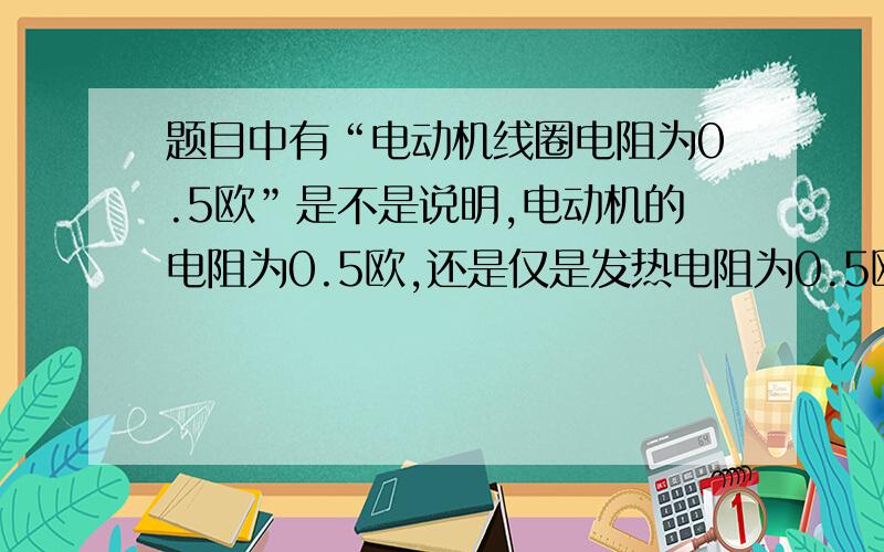 题目中有“电动机线圈电阻为0.5欧”是不是说明,电动机的电阻为0.5欧,还是仅是发热电阻为0.5欧,还是转化为机械能的部分也有电阻?那计算时怎么直接用的是0.5欧?我的意思是说：转化为机械