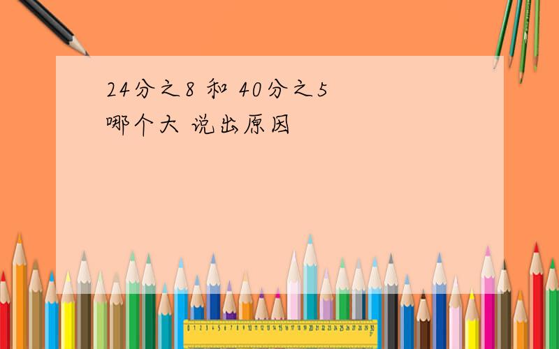 24分之8 和 40分之5 哪个大 说出原因