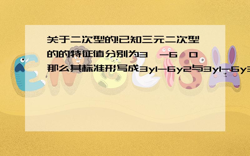 关于二次型的!已知三元二次型的的特征值分别为3,-6,0那么其标准形写成3y1-6y2与3y1-6y3都是对的吧?