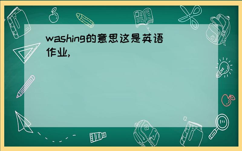 washing的意思这是英语作业,