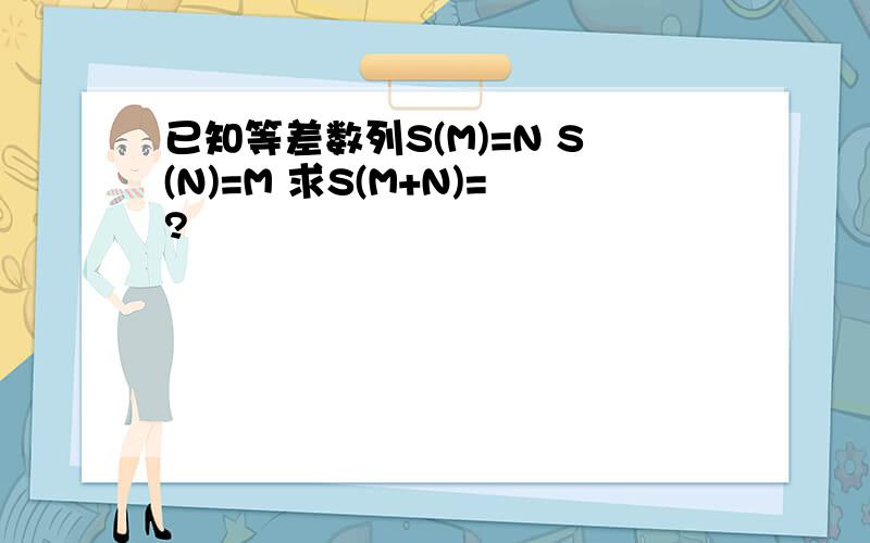 已知等差数列S(M)=N S(N)=M 求S(M+N)=?