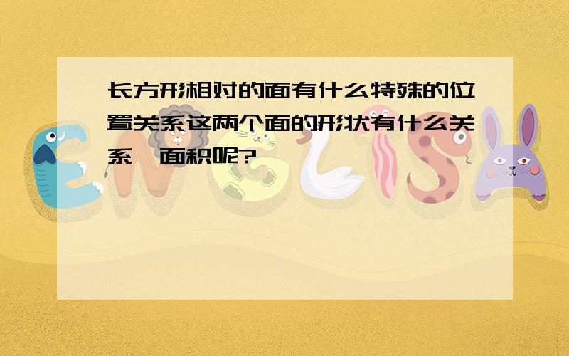 长方形相对的面有什么特殊的位置关系这两个面的形状有什么关系,面积呢?