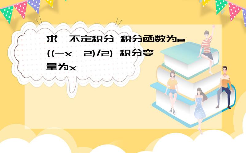 求一不定积分 积分函数为e^((-x^2)/2) 积分变量为x