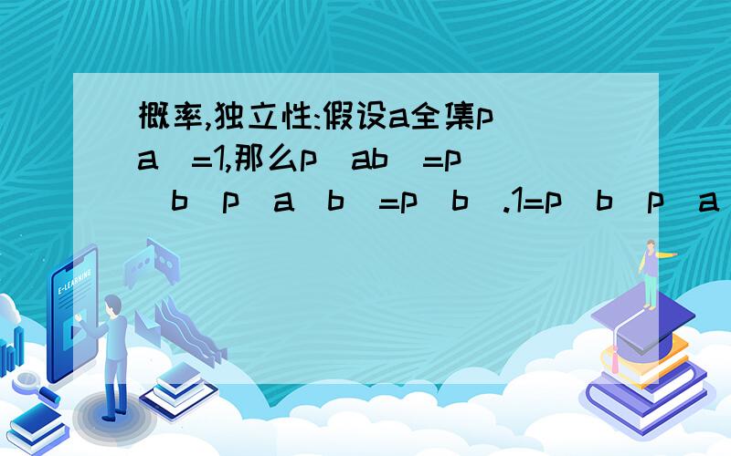 概率,独立性:假设a全集p(a)=1,那么p(ab)=p(b)p(a|b)=p(b).1=p(b)p(a)==>a,b独立?感觉有点矛盾?一个子集怎么可能和它的全集独立?