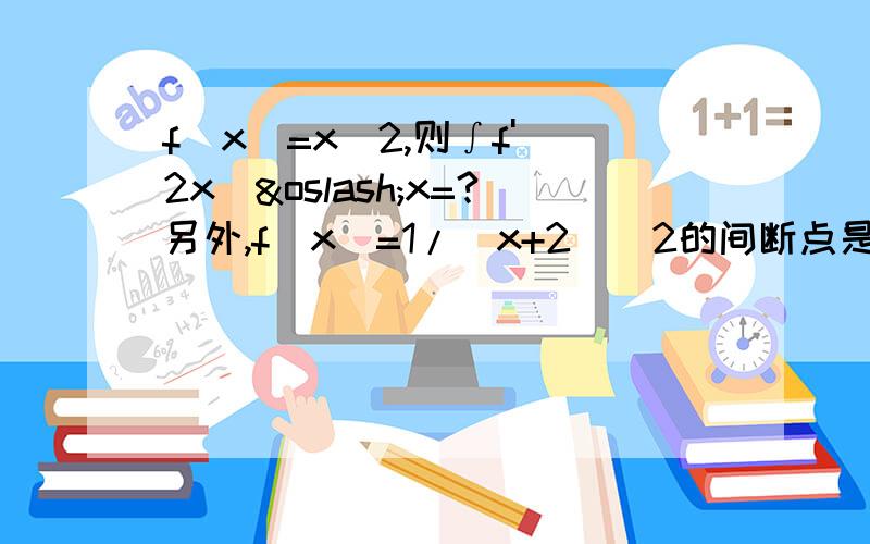 f(x)=x^2,则∫f'(2x)øx=?另外,f(x)=1/(x+2)^2的间断点是?y=ln│x│,则y'=?y=(1+x^2)^1/2,则dy=?求y=1/x在点(1,1)处的切线方程和法线方程.