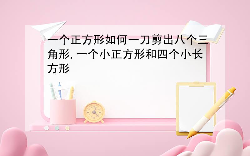 一个正方形如何一刀剪出八个三角形,一个小正方形和四个小长方形