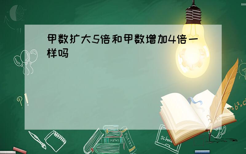 甲数扩大5倍和甲数增加4倍一样吗