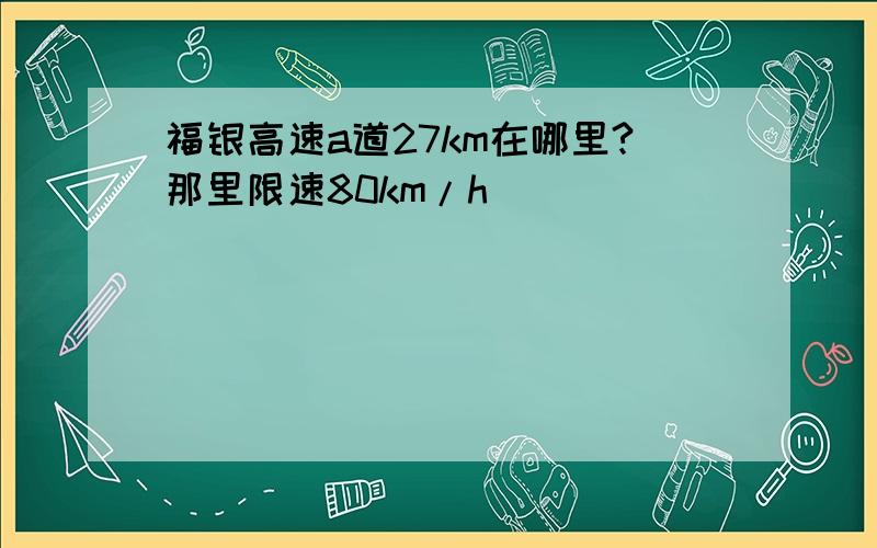 福银高速a道27km在哪里?那里限速80km/h