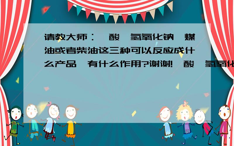 请教大师：羧酸、氢氧化钠、煤油或者柴油这三种可以反应成什么产品,有什么作用?谢谢!羧酸、氢氧化钠、煤油或者柴油这三种可以反应成什么产品,有什么作用?我是做石材切割冷却液的,这