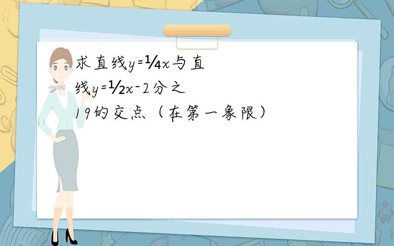 求直线y=¼x与直线y=½x-2分之19的交点（在第一象限）