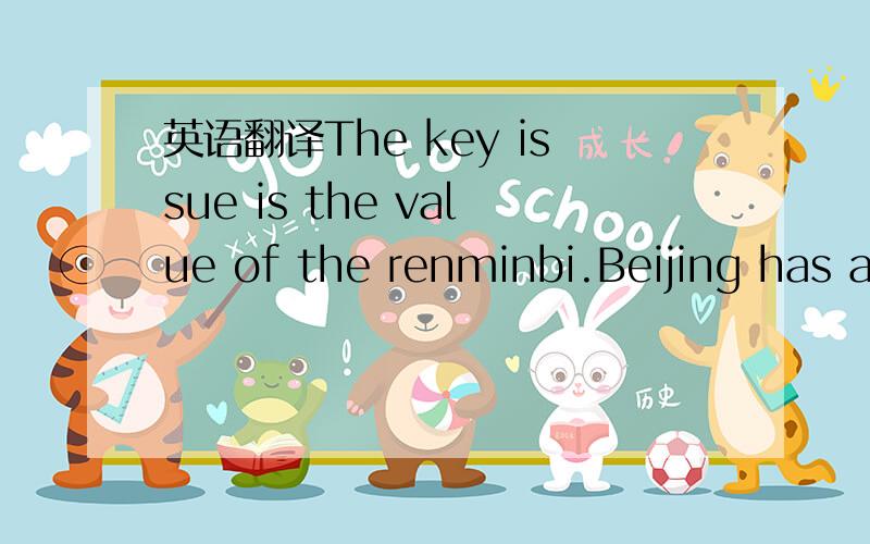 英语翻译The key issue is the value of the renminbi.Beijing has adopted the approach of letting the renminbi be pegged to the dollar.Critics point out :by doing this way the renminbi is undervalued about 40%