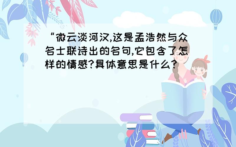 “微云淡河汉,这是孟浩然与众名士联诗出的名句,它包含了怎样的情感?具体意思是什么?