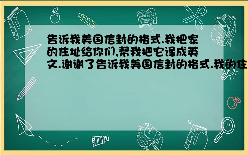 告诉我美国信封的格式.我把家的住址给你们,帮我把它译成英文.谢谢了告诉我美国信封的格式.我的住址是中国福建省厦门市思明区湖滨南路五里绿家园一号楼901室,帮我把它译成英文.谢谢了