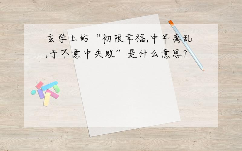 玄学上的“初限幸福,中年离乱,于不意中失败”是什么意思?