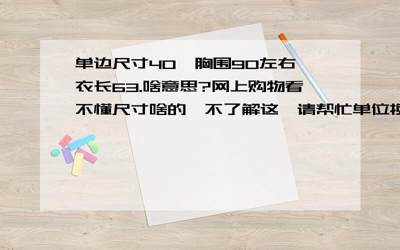 单边尺寸40,胸围90左右,衣长63.啥意思?网上购物看不懂尺寸啥的,不了解这,请帮忙单位换成CM,比如胸围80,这是最小码,那他的单位是什么?