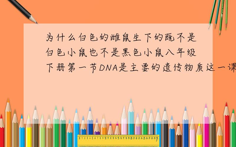 为什么白色的雌鼠生下的既不是白色小鼠也不是黑色小鼠八年级下册第一节DNA是主要的遗传物质这一课的分析讨论内容