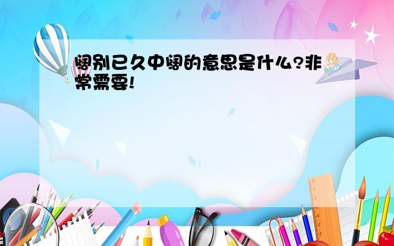 阔别已久中阔的意思是什么?非常需要!