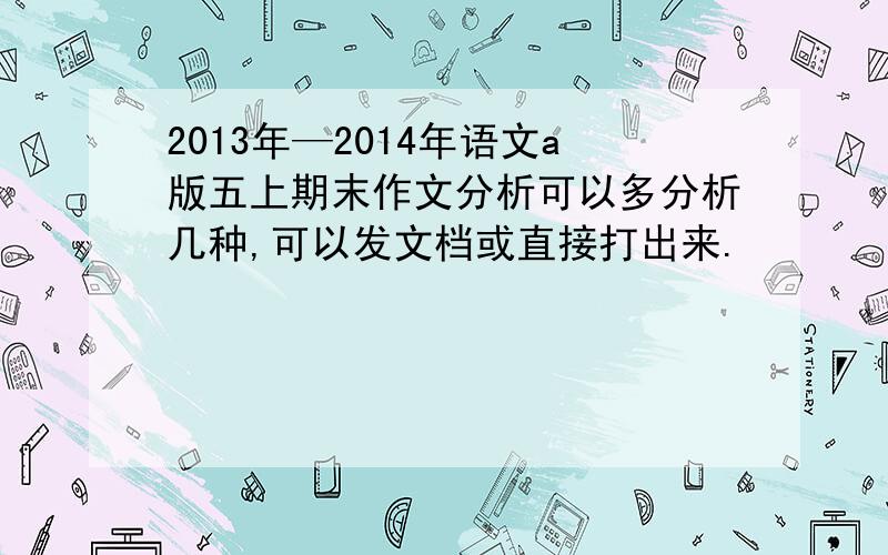 2013年—2014年语文a版五上期末作文分析可以多分析几种,可以发文档或直接打出来.