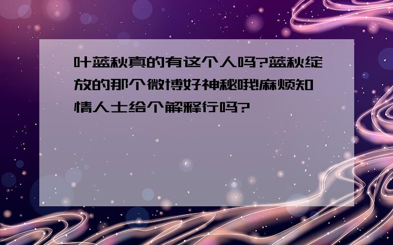 叶蓝秋真的有这个人吗?蓝秋绽放的那个微博好神秘哦!麻烦知情人士给个解释行吗?