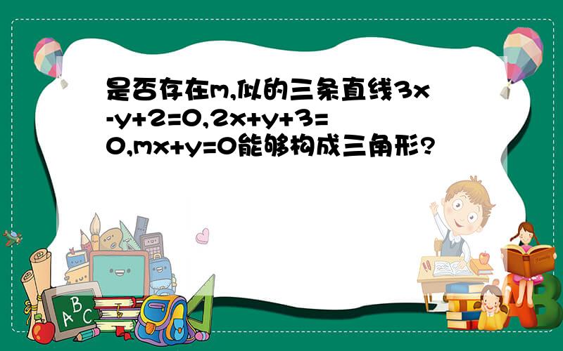 是否存在m,似的三条直线3x-y+2=0,2x+y+3=0,mx+y=0能够构成三角形?