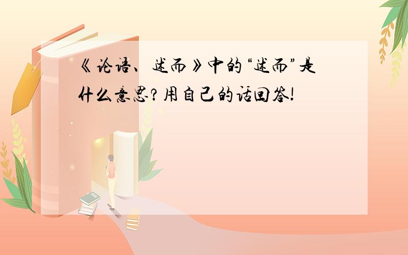 《论语、述而》中的“述而”是什么意思?用自己的话回答!