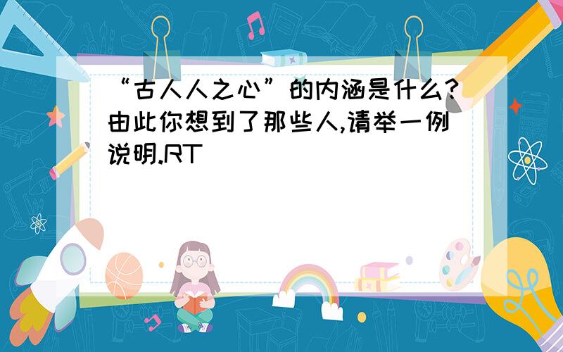 “古人人之心”的内涵是什么?由此你想到了那些人,请举一例说明.RT