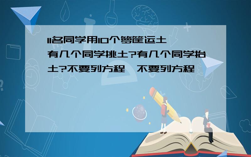 11名同学用10个箩筐运土,有几个同学挑土?有几个同学抬土?不要列方程,不要列方程