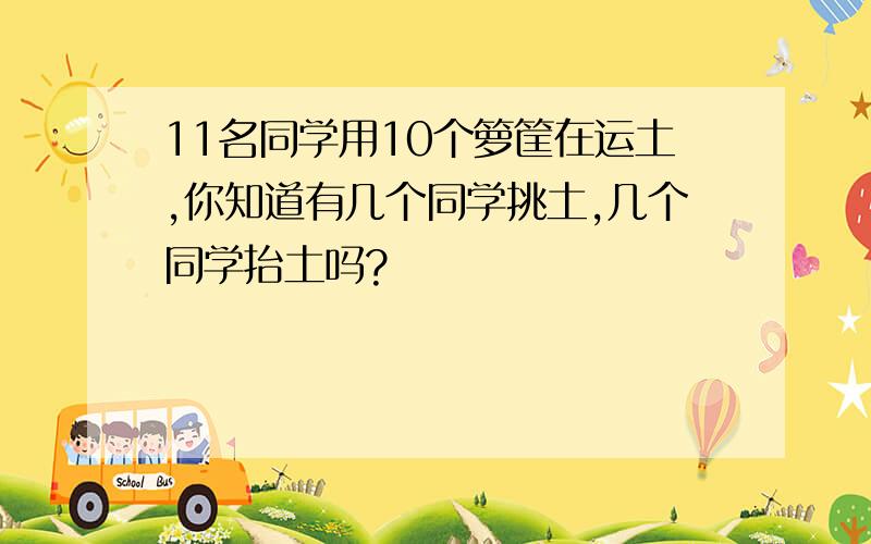 11名同学用10个箩筐在运土,你知道有几个同学挑土,几个同学抬土吗?