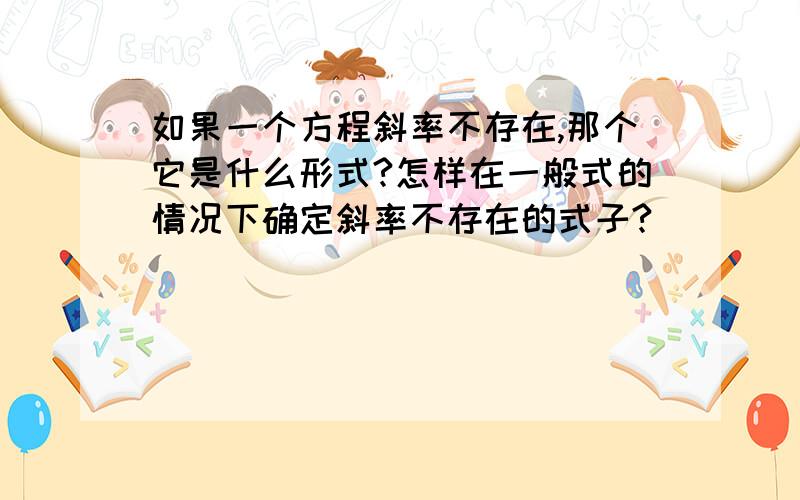 如果一个方程斜率不存在,那个它是什么形式?怎样在一般式的情况下确定斜率不存在的式子?