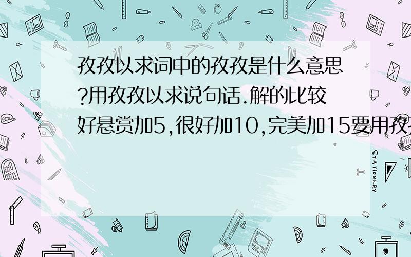 孜孜以求词中的孜孜是什么意思?用孜孜以求说句话.解的比较好悬赏加5,很好加10,完美加15要用孜孜以求造句的（造句好的加悬赏10）