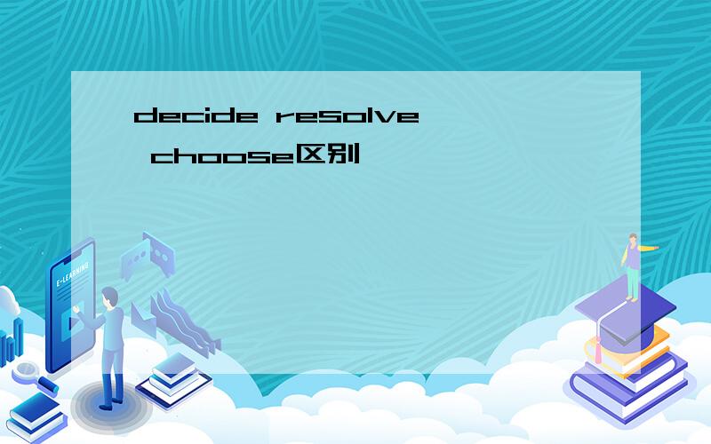 decide resolve choose区别