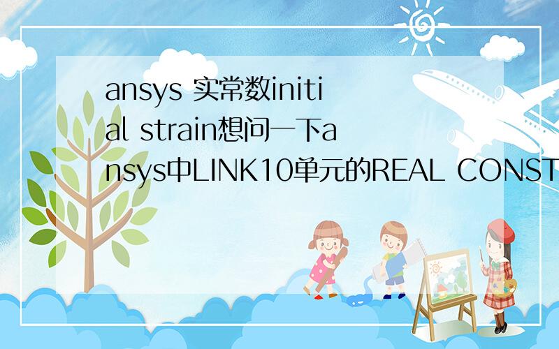 ansys 实常数initial strain想问一下ansys中LINK10单元的REAL CONSTRANT中的INITIAL STRAIN怎样确定?我做的是悬索结构