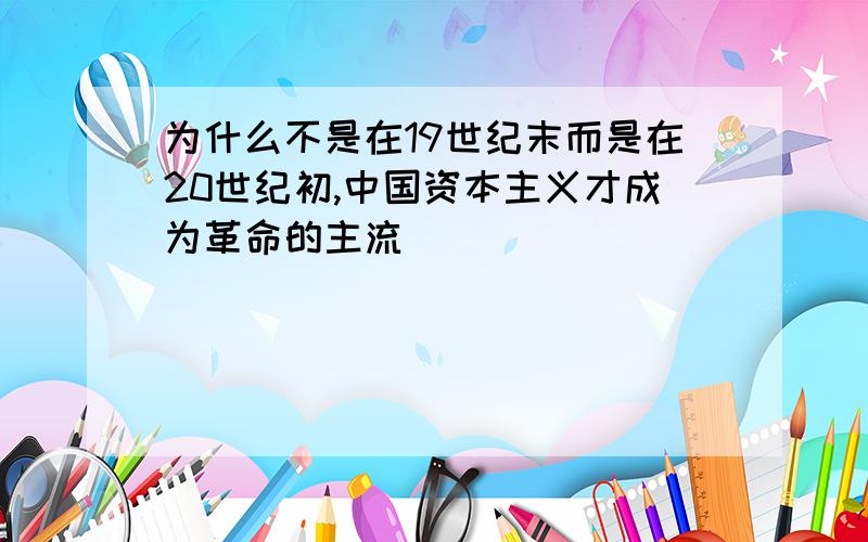 为什么不是在19世纪末而是在20世纪初,中国资本主义才成为革命的主流