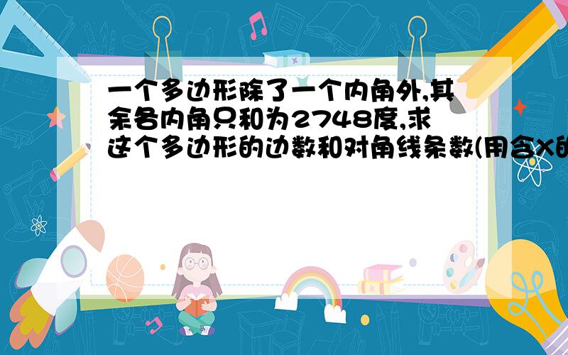 一个多边形除了一个内角外,其余各内角只和为2748度,求这个多边形的边数和对角线条数(用含X的式子解)