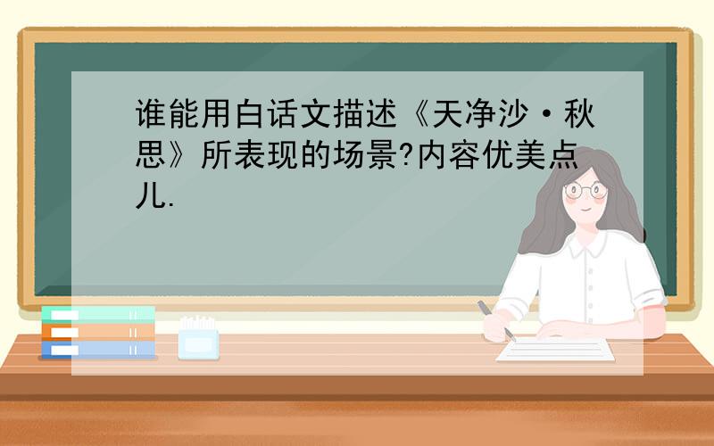 谁能用白话文描述《天净沙·秋思》所表现的场景?内容优美点儿.