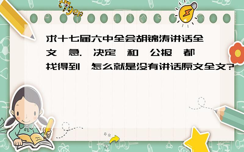 求十七届六中全会胡锦涛讲话全文,急.《决定》和《公报》都找得到,怎么就是没有讲话原文全文?