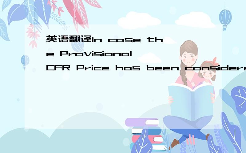 英语翻译In case the Provisional CFR Price has been considered for invoicing,the amount found to be due from Seller to buyer as a result of a difference between the Provisional CFR Price and the CFR price to be finally applicable to the shipment s