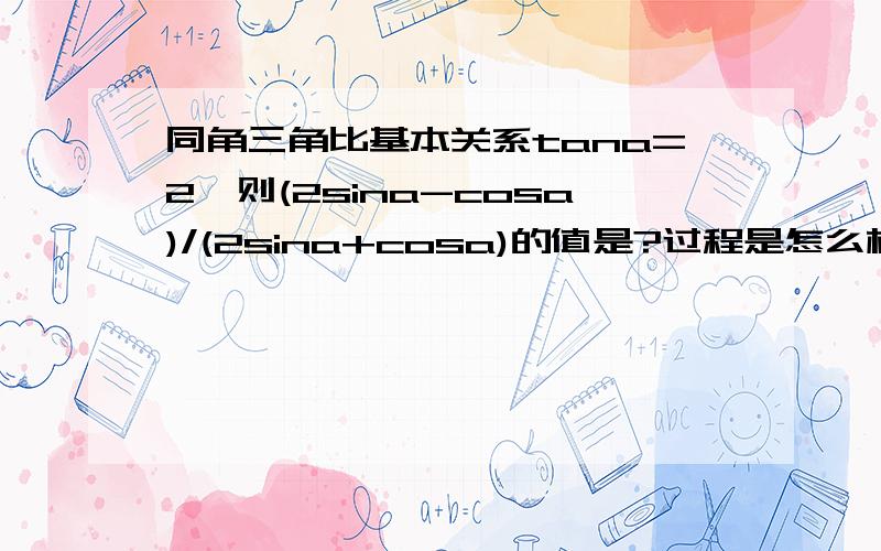 同角三角比基本关系tana=2,则(2sina-cosa)/(2sina+cosa)的值是?过程是怎么样的？