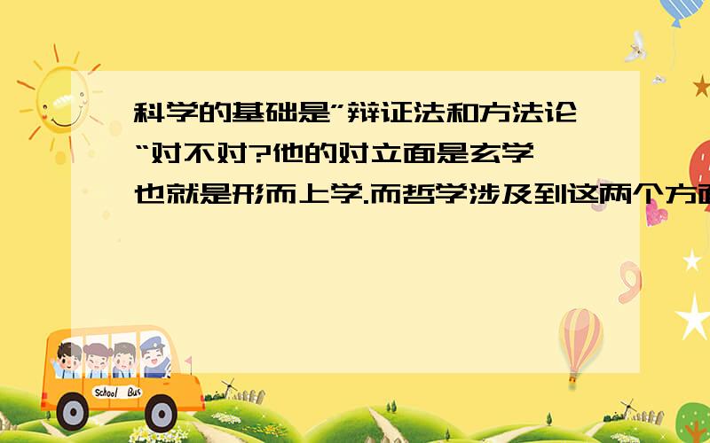 科学的基础是”辩证法和方法论“对不对?他的对立面是玄学,也就是形而上学.而哲学涉及到这两个方面,那么哲学的对立面是什么?哲学的对立面还是哲学吗?或者又应该衍生出一个新的词汇?