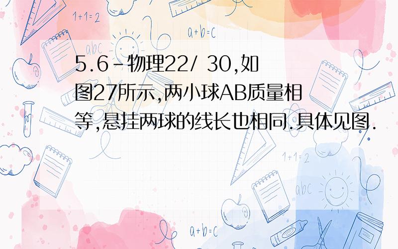 5.6-物理22/ 30,如图27所示,两小球AB质量相等,悬挂两球的线长也相同.具体见图.