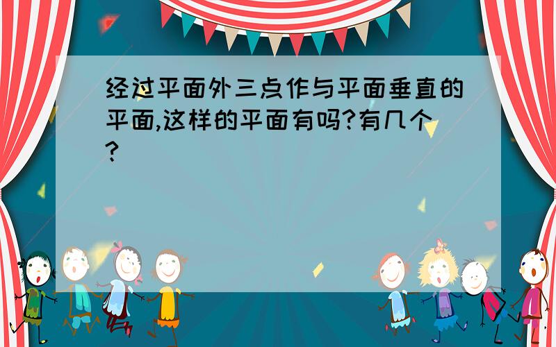 经过平面外三点作与平面垂直的平面,这样的平面有吗?有几个?