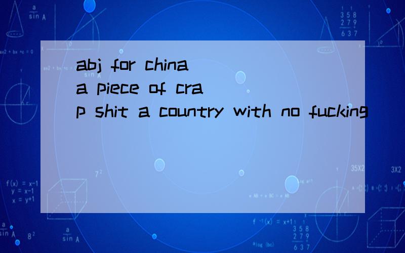 abj for china a piece of crap shit a country with no fucking