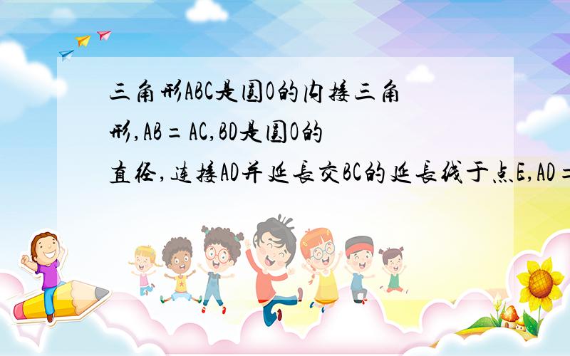 三角形ABC是圆O的内接三角形,AB=AC,BD是圆O的直径,连接AD并延长交BC的延长线于点E,AD=1,DE=2过点A作BC平行线,交BD延长线于点P,判断ABCP形状