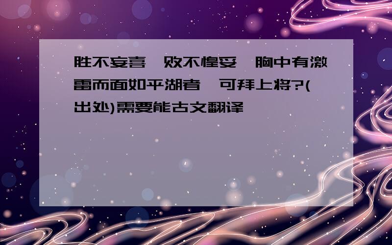 胜不妄喜,败不惶妥,胸中有激雷而面如平湖者,可拜上将?(出处)需要能古文翻译